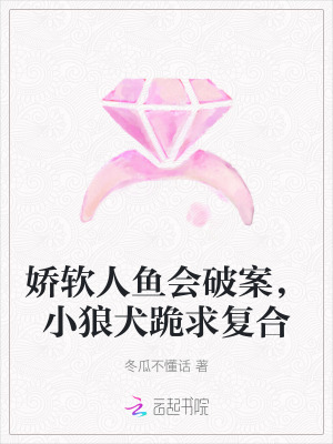 嬌軟人魚會破案，小狼犬跪求復(fù)合