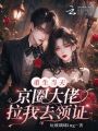重生當天，京圈大佬拉我去領(lǐng)證