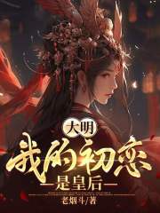 大明：我的初恋是皇后（韩羽乔菲）小说，大明：我的初恋是皇后免费阅读