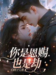 你是恩赐也是劫小说，你是恩赐也是劫在线阅读