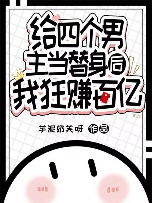 給四個男主當替身后，我狂賺百億