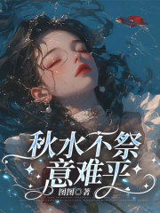 秋水不祭意难平（秋水不祭意难平）小说完结版在线阅读