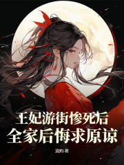 王妃游街惨死后，全家后悔求原谅（魏姜楚湛）在线免费阅读