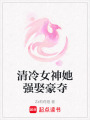 清冷女神她強(qiáng)娶豪奪