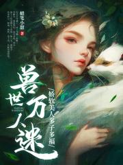 无删减小说《兽世万人迷：娇软美人多子多福》木芸芸夜羽在线免费阅读