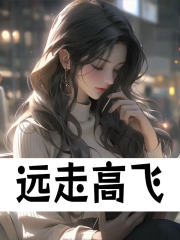 无删减精彩小说《远走高飞》免费阅读