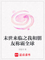 末世來臨之我和朋友稱霸全球