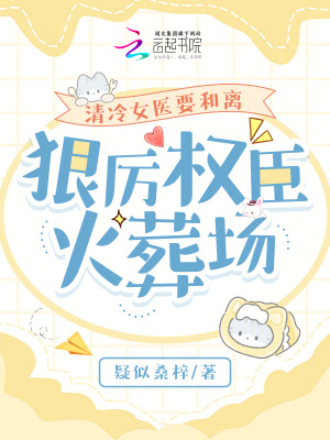 清冷女醫要和離，狠厲權臣火葬場