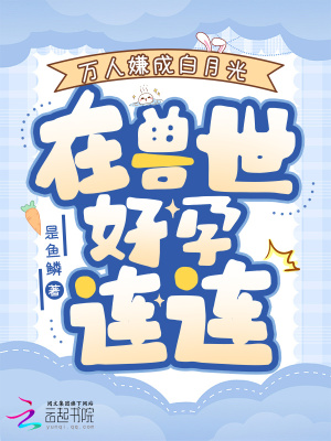 萬人嫌成白月光，在獸世好孕連連