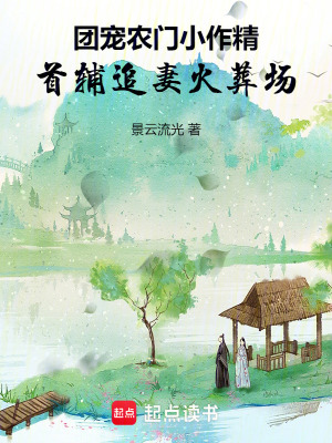 團寵農(nóng)門小作精：首輔追妻火葬場
