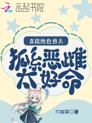 狐系惡雌太好命，喜提絕色獸夫