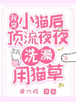 我變小貓后，頂流夜夜洗澡用貓草