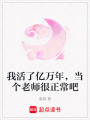 我活了億萬(wàn)年，當(dāng)個(gè)老師很正常吧