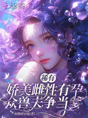 稀有嬌美雌性有孕，眾獸夫爭當(dāng)?shù)? class=
