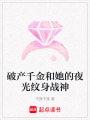 破產(chǎn)千金和她的夜光紋身戰(zhàn)神