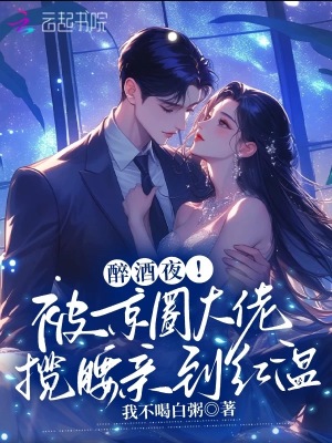醉酒夜！被京圈大佬攬腰親到紅溫