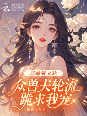 程柚柚沐风（恶雌娇又软，众兽夫轮流跪求我宠）小说章节在线免费试读
