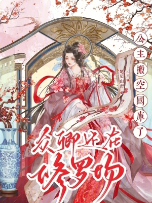公主搬空國(guó)庫(kù)了，眾卿還在修羅場(chǎng)