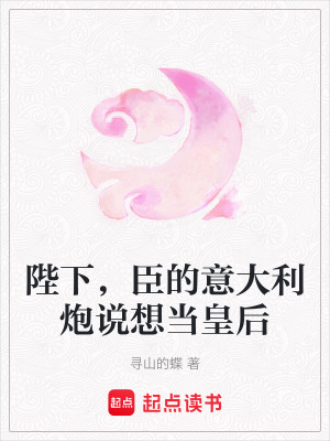 陛下，臣的意大利炮說想當皇后