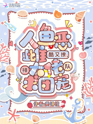 人魚惡雌酷又撩，大佬排隊求團寵