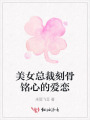 美女總裁刻骨銘心的愛戀