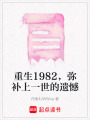 重生1982，彌補(bǔ)上一世的遺憾