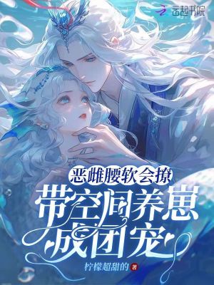 惡雌腰軟會撩，帶空間養(yǎng)崽成團寵
