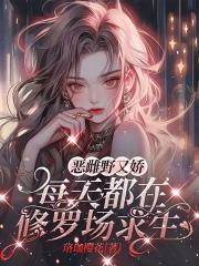 《恶雌野又娇，每天都在修罗场求生》无删减章节目录在线阅读
