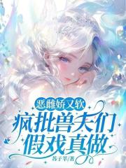 惡雌嬌又軟，瘋批獸夫們假戲真做