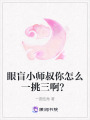 眼盲小師叔你怎么一挑三啊？