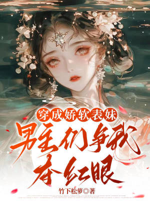 穿成嬌軟表妹，男主們爭我奪紅眼