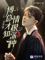无删减小说《分手后，傅总才知情根深种》精彩章节阅读