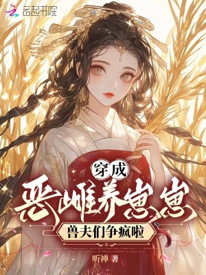 穿成惡雌養崽崽，獸夫們爭瘋啦