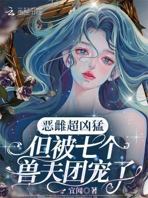 惡雌超兇猛，但被七個獸夫團寵了