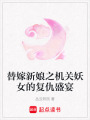 替嫁新娘之機關(guān)妖女的復(fù)仇盛宴