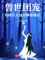 獸世團寵：穿成萬人迷月神新娘后