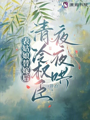 表姑娘替嫁后，清冷權臣夜夜哄