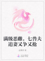 滿級惡雌，七獸夫追妻又爭又搶