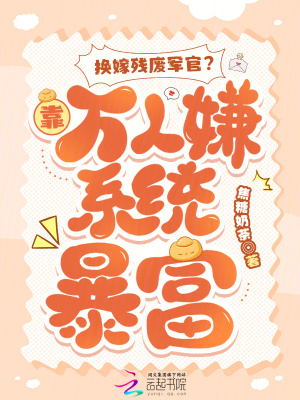 換嫁殘廢軍官？靠萬人嫌系統(tǒng)暴富