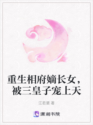 重生相府嫡長女，被三皇子寵上天