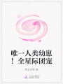 唯一人類幼崽！全星際團(tuán)寵