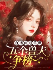 直播间通兽世，五个兽夫争榜一免费阅读（夏知亚西斯）小说完结版-神奇文学