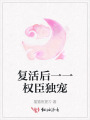 復(fù)活后——權(quán)臣獨(dú)寵