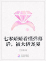 七零嬌嬌看懂彈幕后，被大佬寵哭