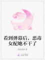 看到彈幕后，惡毒女配她不干了