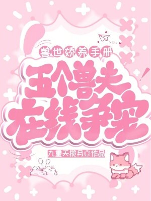 獸世嬌養(yǎng)手冊(cè)：五個(gè)獸夫在線爭(zhēng)寵