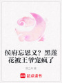 侯府忘恩義？黑蓮花被王爺寵瘋了