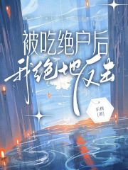 被吃绝户后，我绝地反击！小说免费资源，被吃绝户后，我绝地反击！在线阅读