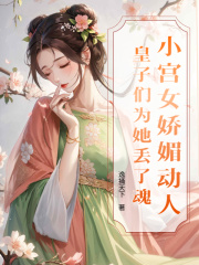 已完结小说《小宫女娇媚动人，皇子们为她丢了魂》精彩章节在线阅读