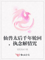 仙獸太后千年輪回，執念解情咒